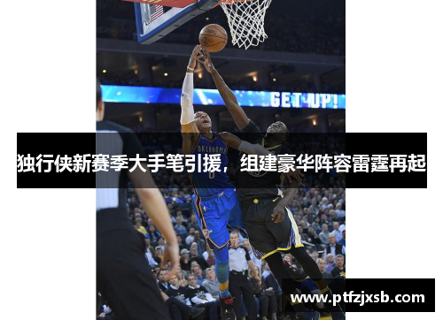 独行侠新赛季大手笔引援，组建豪华阵容雷霆再起