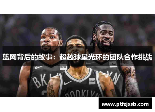 篮网背后的故事：超越球星光环的团队合作挑战