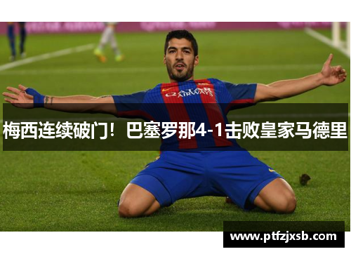 梅西连续破门！巴塞罗那4-1击败皇家马德里