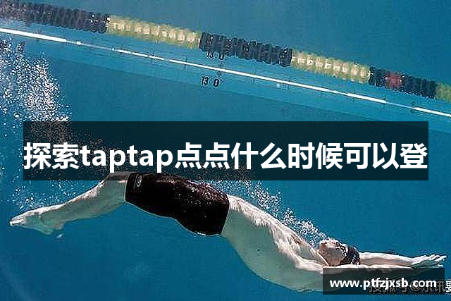 探索taptap点点什么时候可以登